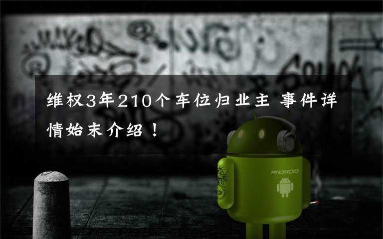 維權(quán)3年210個車位歸業(yè)主 事件詳情始末介紹！