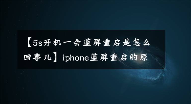 【5s開機(jī)一會(huì)藍(lán)屏重啟是怎么回事兒】iphone藍(lán)屏重啟的原因是什么？