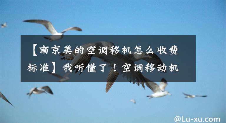 【南京美的空調(diào)移機(jī)怎么收費(fèi)標(biāo)準(zhǔn)】我聽懂了！空調(diào)移動機(jī)的價格也只有這么多