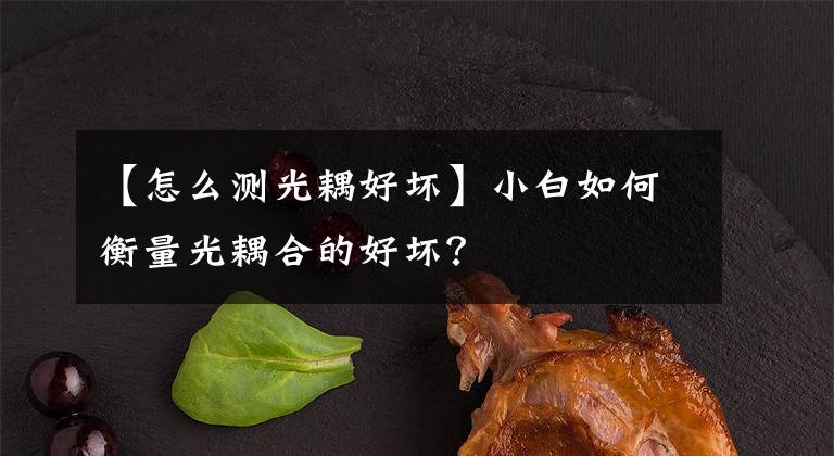 【怎么測光耦好壞】小白如何衡量光耦合的好壞？