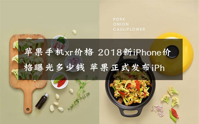 蘋果手機xr價格 2018新iPhone價格曝光多少錢 蘋果正式發(fā)布iPhoneXS/ XS Max/ XR