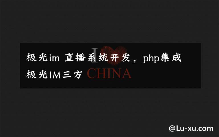 極光im 直播系統(tǒng)開發(fā)，php集成極光IM三方