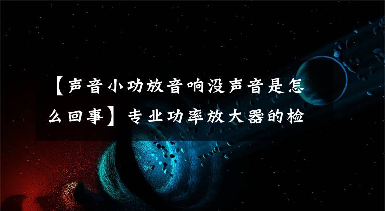 【聲音小功放音響沒聲音是怎么回事】專業(yè)功率放大器的檢修。