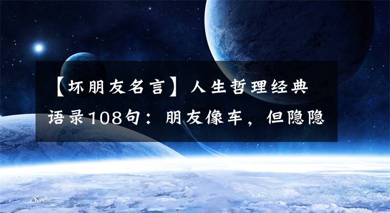 【壞朋友名言】人生哲理經(jīng)典語錄108句：朋友像車，但隱隱的東西停留很久