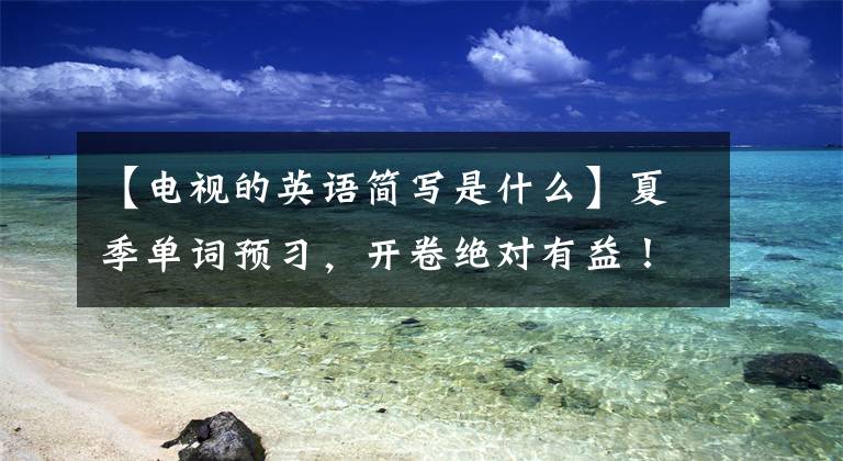 【電視的英語(yǔ)簡(jiǎn)寫是什么】夏季單詞預(yù)習(xí)，開卷絕對(duì)有益！英語(yǔ)八年級(jí)上冊(cè)Unit二字釋義(2)