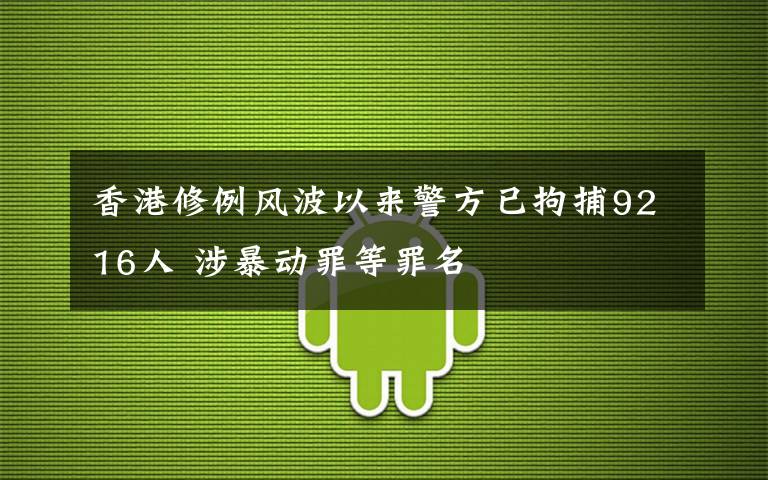 香港修例風(fēng)波以來警方已拘捕9216人 涉暴動罪等罪名