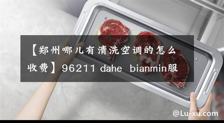 【鄭州哪兒有清洗空調的怎么收費】96211 dahe  bianmin服務空調深度清潔切斷只要100元就可以發(fā)送免費加氟