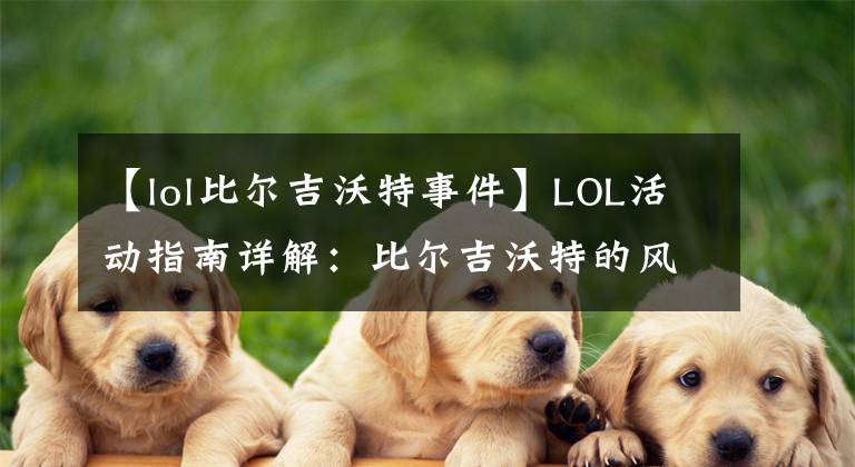 【lol比爾吉沃特事件】LOL活動指南詳解：比爾吉沃特的風(fēng)暴&同人痛車創(chuàng)作大賽