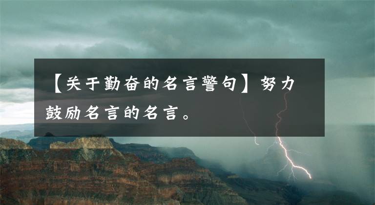 【關(guān)于勤奮的名言警句】努力鼓勵(lì)名言的名言。