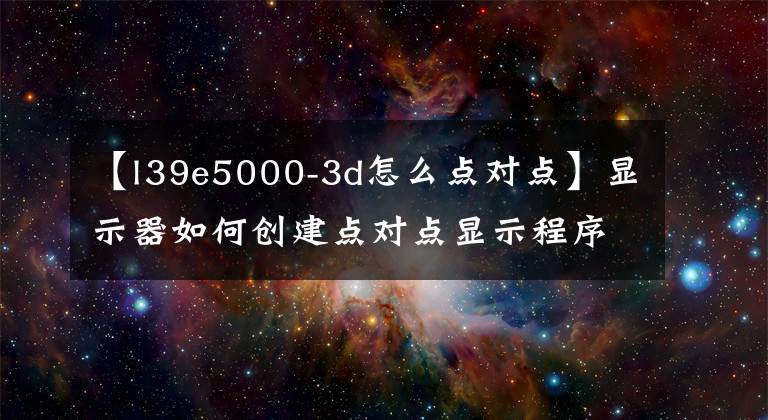 【l39e5000-3d怎么點(diǎn)對點(diǎn)】顯示器如何創(chuàng)建點(diǎn)對點(diǎn)顯示程序