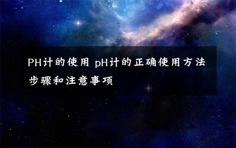 PH計的使用 pH計的正確使用方法步驟和注意事項