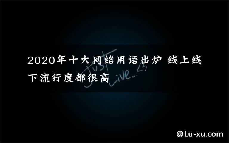 2020年十大網(wǎng)絡(luò)用語出爐 線上線下流行度都很高