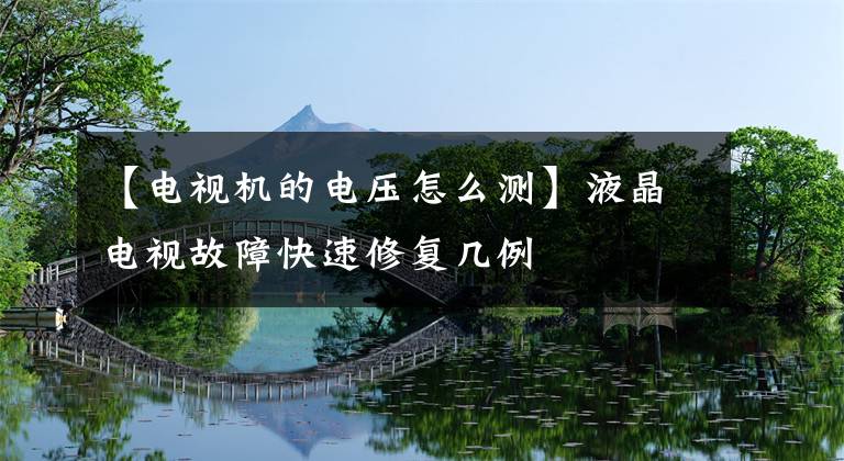 【電視機(jī)的電壓怎么測(cè)】液晶電視故障快速修復(fù)幾例