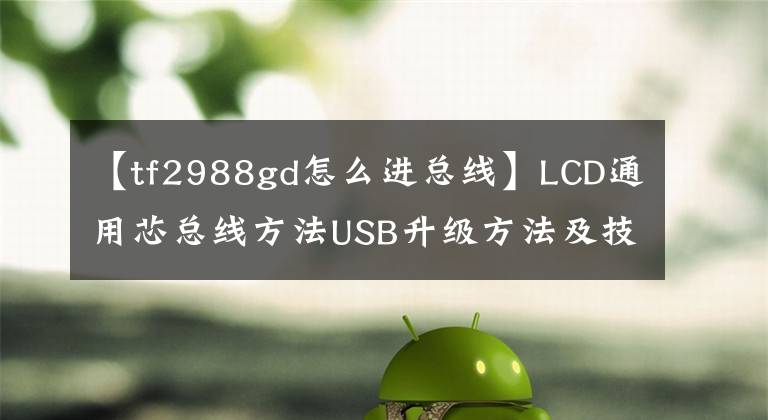 【tf2988gd怎么進(jìn)總線】LCD通用芯總線方法USB升級(jí)方法及技術(shù)改造摘要《內(nèi)部培訓(xùn)資料》。