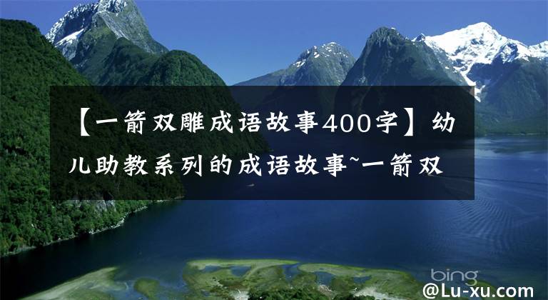 【一箭雙雕成語故事400字】幼兒助教系列的成語故事~一箭雙雕