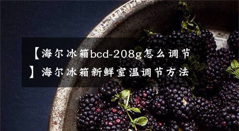 【海爾冰箱bcd-208g怎么調節(jié)】海爾冰箱新鮮室溫調節(jié)方法