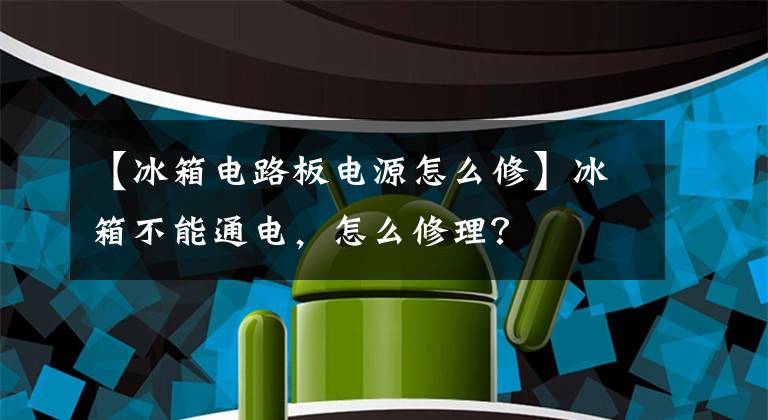 【冰箱電路板電源怎么修】冰箱不能通電，怎么修理？