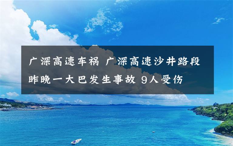 廣深高速車禍 廣深高速沙井路段昨晚一大巴發(fā)生事故 9人受傷