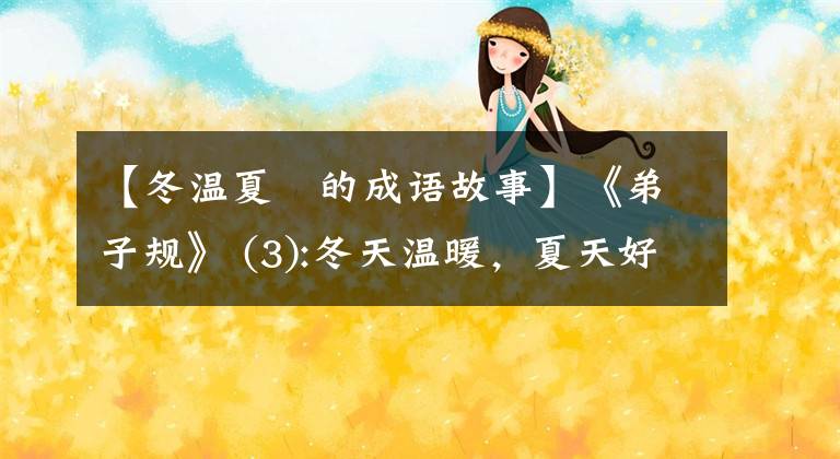 【冬溫夏凊的成語故事】《弟子規(guī)》 (3):冬天溫暖，夏天好。早上省省力氣，暈過去就定了