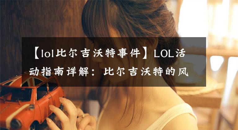 【lol比爾吉沃特事件】LOL活動(dòng)指南詳解：比爾吉沃特的風(fēng)暴&同人痛車創(chuàng)作大賽