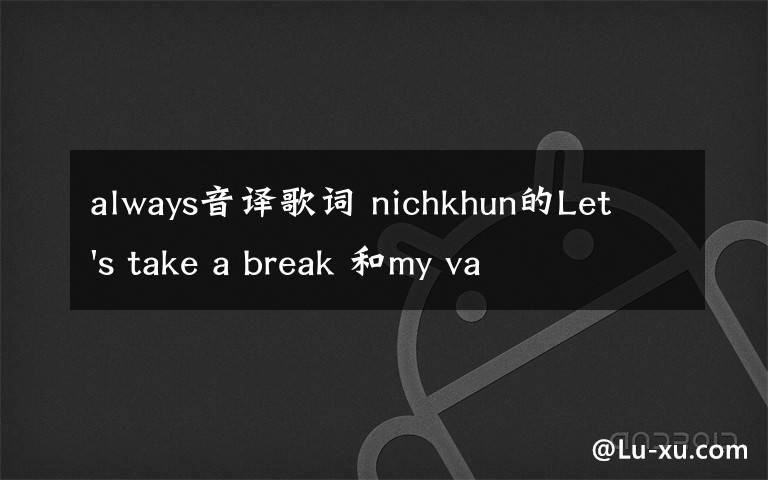 always音譯歌詞 nichkhun的Let's take a break 和my valentine 中文音譯歌詞