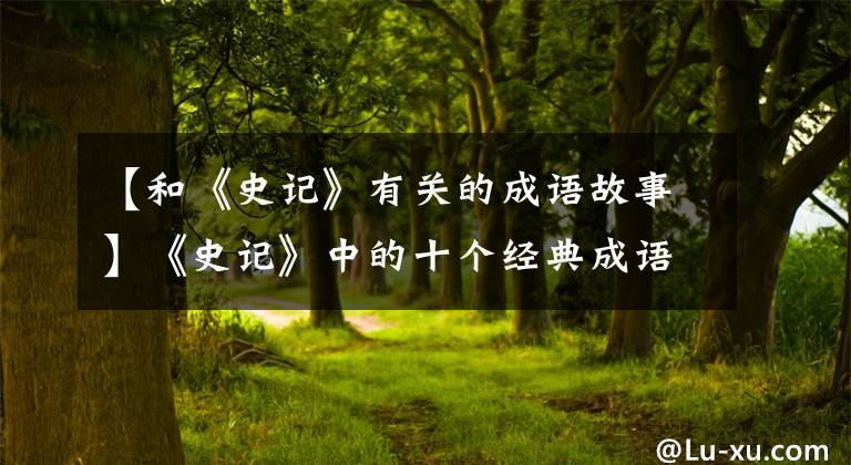 【和《史記》有關(guān)的成語故事】《史記》中的十個經(jīng)典成語典故