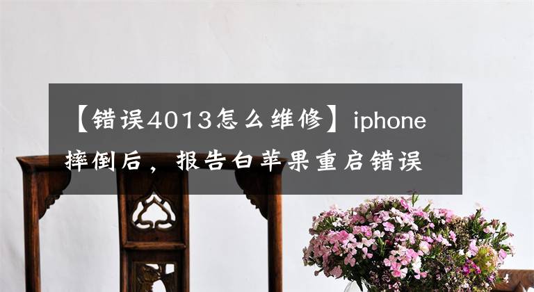 【錯(cuò)誤4013怎么維修】iphone摔倒后，報(bào)告白蘋果重啟錯(cuò)誤，4013發(fā)樸植錫完全恢復(fù)。