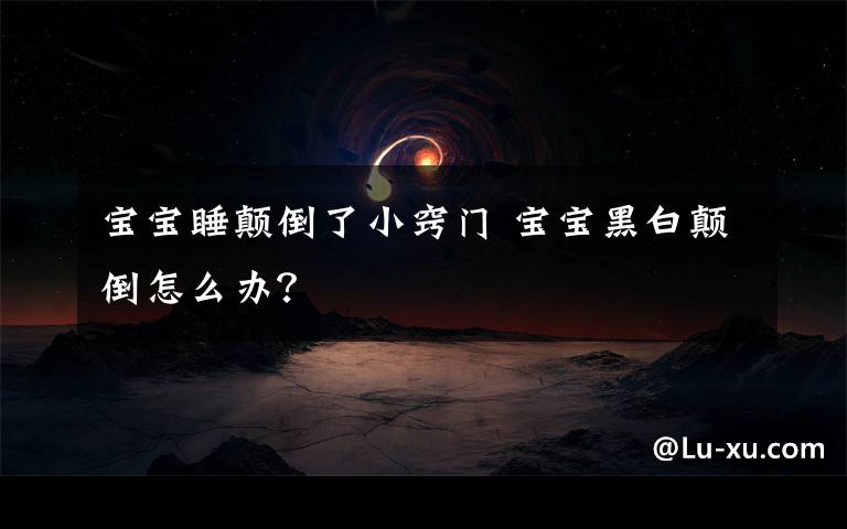 寶寶睡顛倒了小竅門 寶寶黑白顛倒怎么辦？