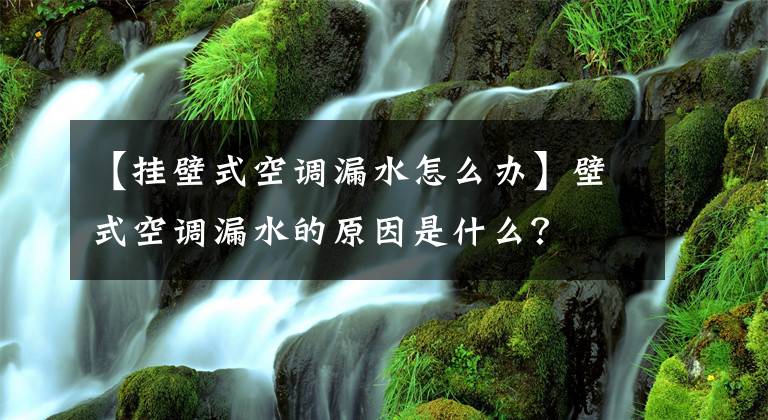 【掛壁式空調漏水怎么辦】壁式空調漏水的原因是什么？