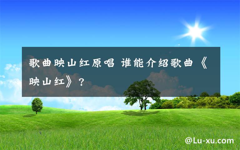 歌曲映山紅原唱 誰能介紹歌曲《映山紅》?