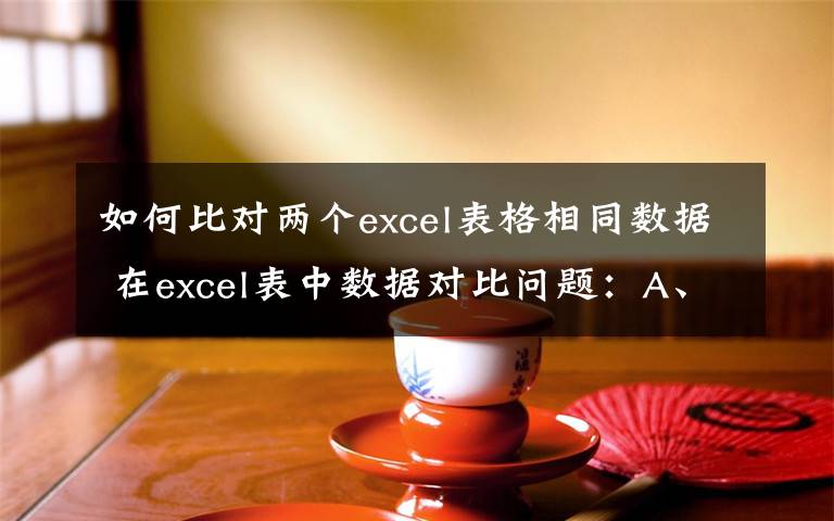 如何比對兩個excel表格相同數(shù)據(jù) 在excel表中數(shù)據(jù)對比問題：A、B兩列中互含有相同的數(shù)據(jù),現(xiàn)在想把其中不同的數(shù)據(jù)找出來,該如何操作?