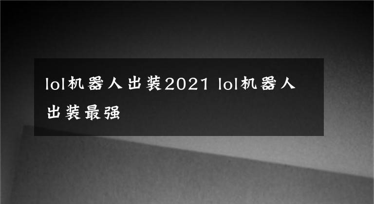 lol機器人出裝2021 lol機器人出裝最強