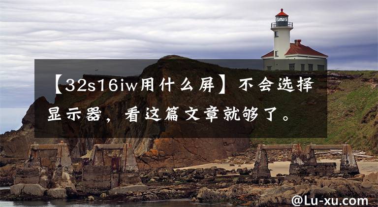 【32s16iw用什么屏】不會選擇顯示器，看這篇文章就夠了。