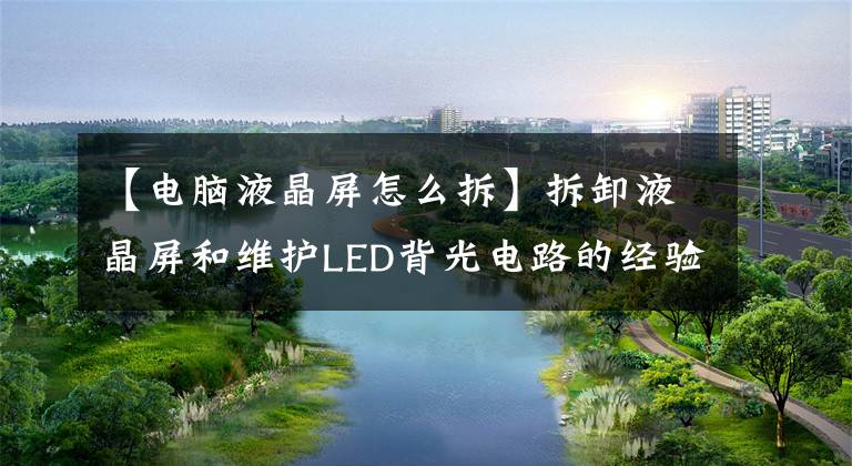 【電腦液晶屏怎么拆】拆卸液晶屏和維護(hù)LED背光電路的經(jīng)驗(yàn)