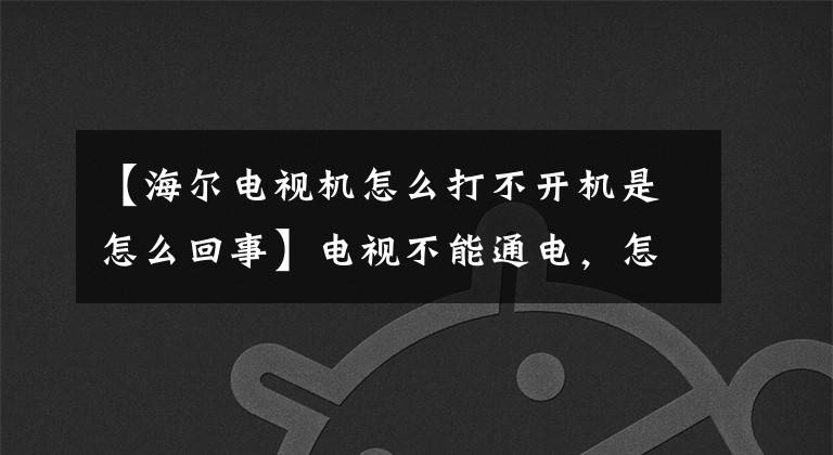 【海爾電視機(jī)怎么打不開機(jī)是怎么回事】電視不能通電，怎么回事？“他們”在惡作劇。