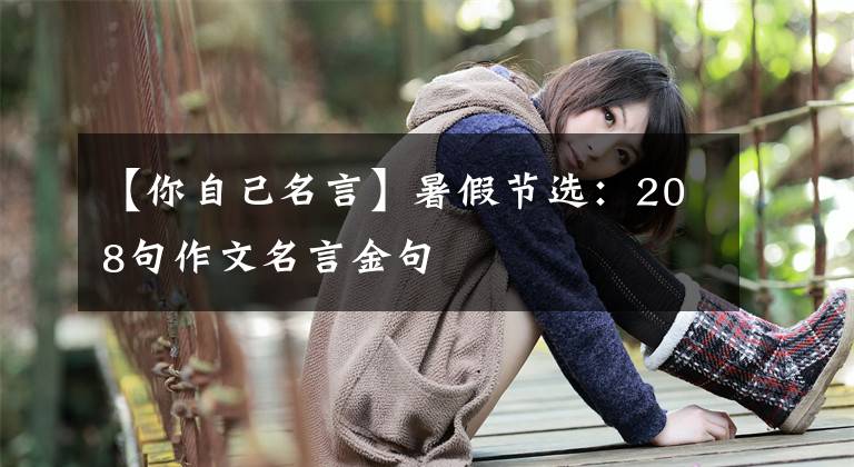 【你自己名言】暑假節(jié)選：208句作文名言金句