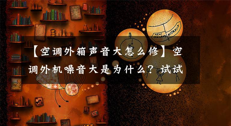 【空調(diào)外箱聲音大怎么修】空調(diào)外機(jī)噪音大是為什么？試試這樣吧，分貝，馬上減少。