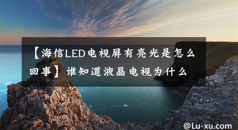 【海信LED電視屏有亮光是怎么回事】誰知道液晶電視為什么會出現(xiàn)白色高光？