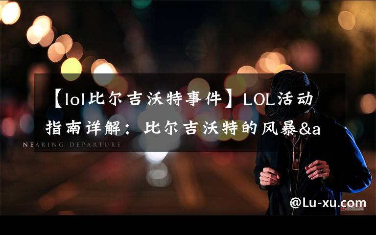 【lol比爾吉沃特事件】LOL活動指南詳解：比爾吉沃特的風暴&同人痛車創(chuàng)作大賽