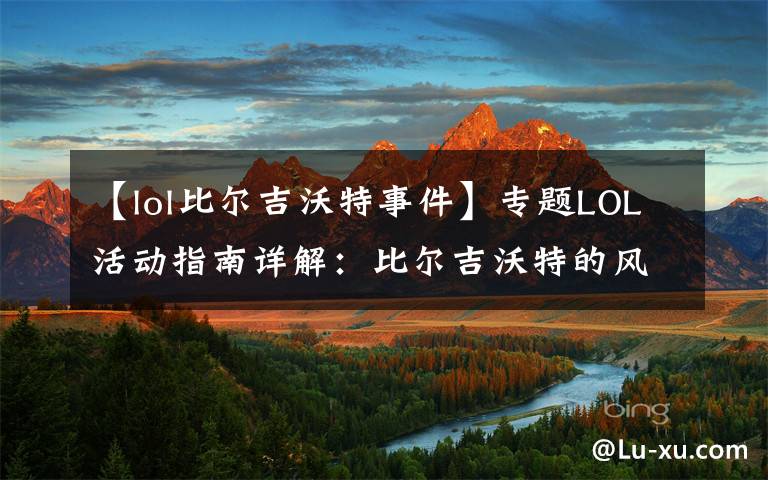 【lol比爾吉沃特事件】專題LOL活動指南詳解：比爾吉沃特的風暴&同人痛車創(chuàng)作大賽