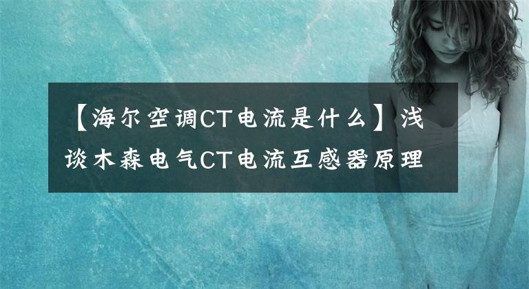 【海爾空調(diào)CT電流是什么】淺談木森電氣CT電流互感器原理