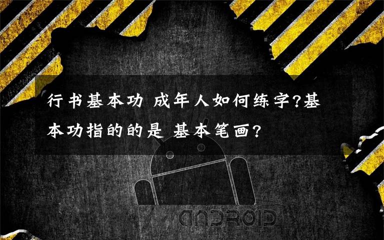 行書基本功 成年人如何練字?基本功指的的是 基本筆畫?