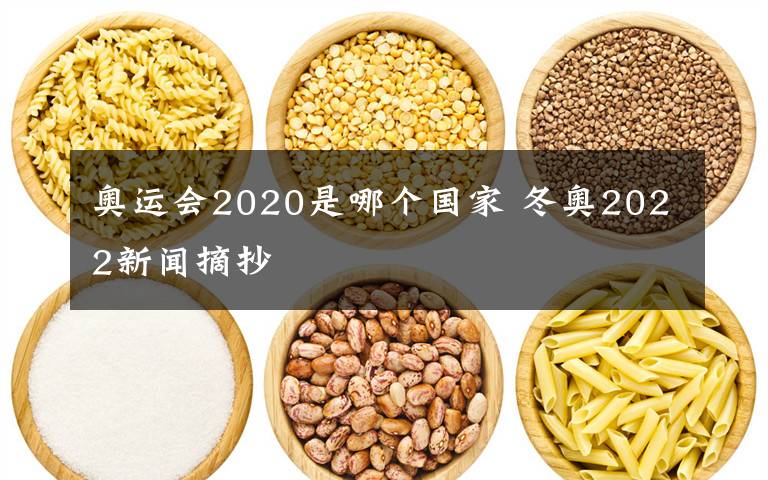 奧運會2020是哪個國家 冬奧2022新聞?wù)?></a></div> <div   id=