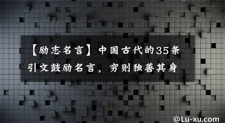 【勵(lì)志名言】中國古代的35條引文鼓勵(lì)名言，窮則獨(dú)善其身，達(dá)則治天下