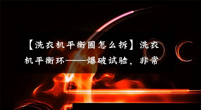 【洗衣機(jī)平衡圈怎么拆】洗衣機(jī)平衡環(huán)——爆破試驗(yàn)，非常爆炸！Boom  clup