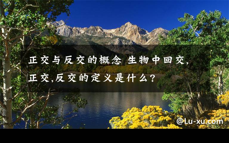 正交與反交的概念 生物中回交,正交,反交的定義是什么?