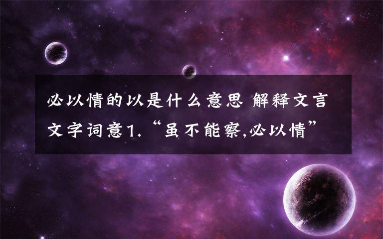 必以情的以是什么意思 解釋文言文字詞意1.“雖不能察,必以情”中的“雖”2.“言之貌若甚戚者”中的“言”3.“屬予作文以記之”中的“屬”