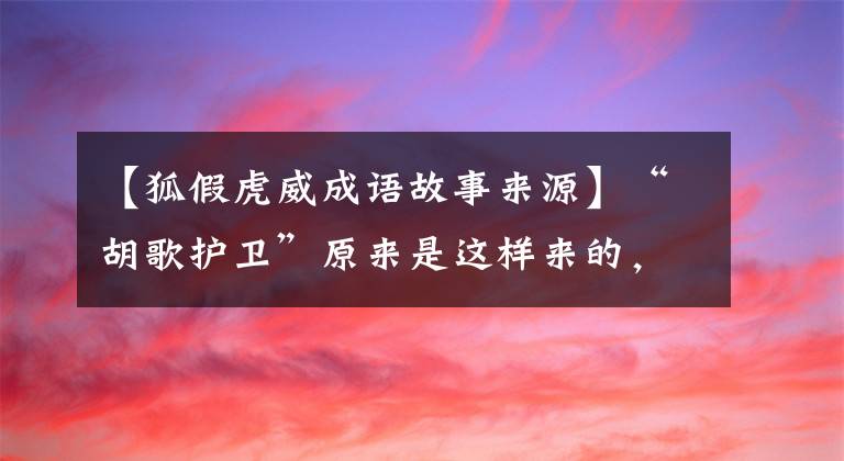 【狐假虎威成語故事來源】“胡歌護衛(wèi)”原來是這樣來的，成語拯救了一個國家！