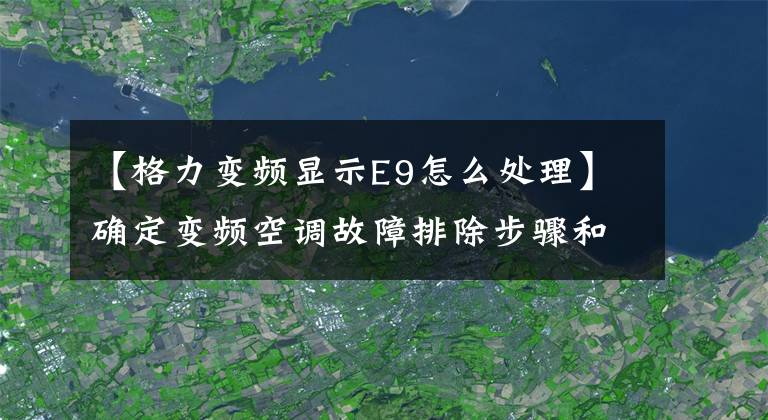 【格力變頻顯示E9怎么處理】確定變頻空調(diào)故障排除步驟和解決方案1