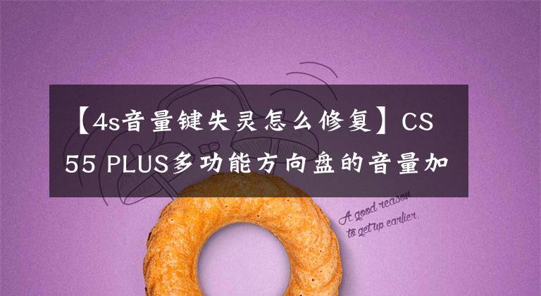 【4s音量鍵失靈怎么修復(fù)】CS55 PLUS多功能方向盤的音量加減反應(yīng)是什么？